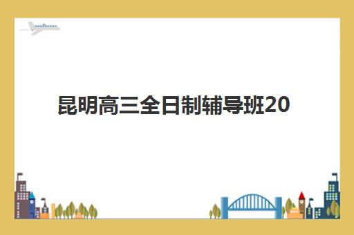 昆明高三全日制辅导班2025年分数线如何查询?最新分数线预测、各机构录取标准详解与科学择校指南 昆明高三全日制辅导班2025年分数线如何查询?最新分数线预测、各机构录取标准详解与科学择校指南