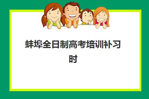 蚌埠全日制高考培训补习时间2025年公布如何查询?最新官方日程、报名流程与机构选择全指南 蚌埠全日制高考培训补习时间2025年公布如何查询?最新官方日程、报名流程与机构选择全指南