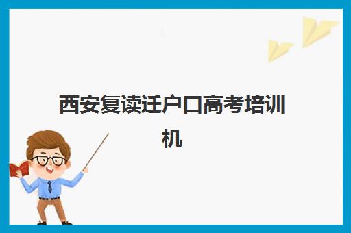 西安复读迁户口高考培训机构费用多少？2025年最新政策解读、机构选择与费用全解析