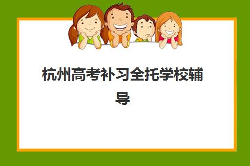 杭州高考补习全托学校辅导机构有哪些学校好？2025年最新排名前十榜单、择校标准与成功案例深度解析
