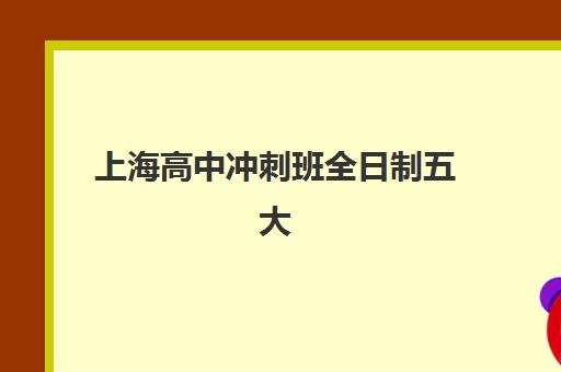 上海高中冲刺班全日制五大特色机构多维评估如何操作？2025年最新权威排名、特色解析与科学择校全指南