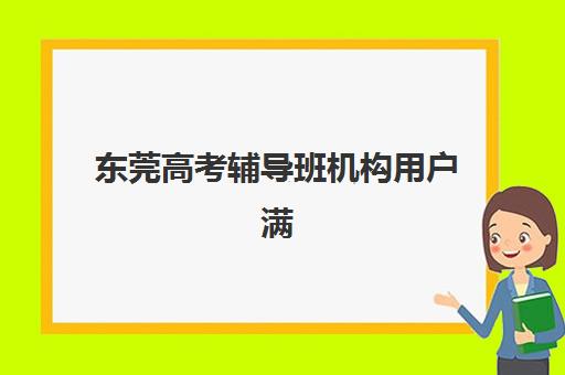 东莞高考辅导班机构用户满意度报告如何获取？2025年权威数据、排名解读与科学择校全指南