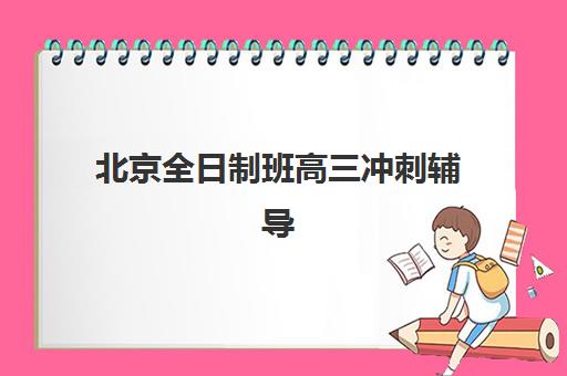 北京全日制班高三冲刺辅导培训机构有哪些地方可以选？2025年最新机构分布、择校指南与成功案例全解析
