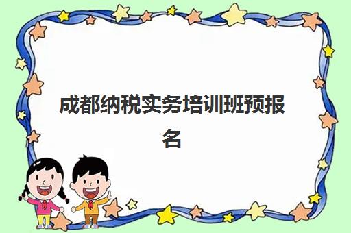 成都纳税实务培训班预报名费用多少钱啊？2025年各机构收费明细、性价比分析与择校全攻略