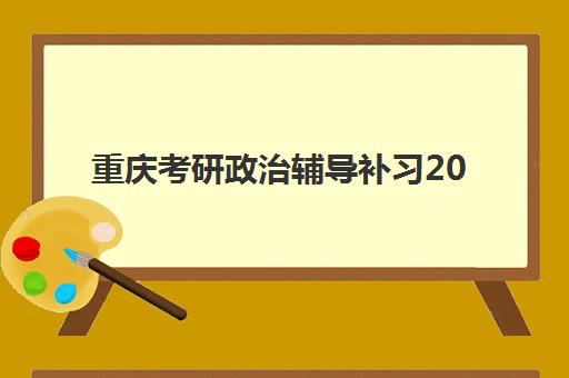 重庆考研政治辅导补习2025报名时间表如何查询？最新时间安排、报名流程与备考指南全解析