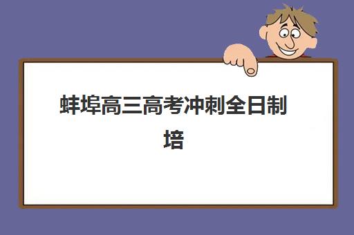 蚌埠高三高考冲刺全日制培训封闭学校有哪些学校？2025年最新排名与择校全攻略