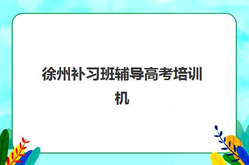 徐州补习班辅导高考培训机构哪家好一点？2025年最新排名榜单、各校特色与科学择校全指南