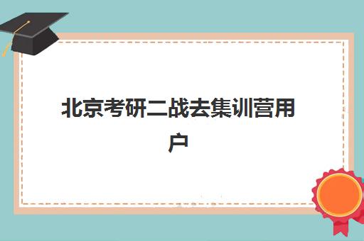 北京考研二战去集训营用户满意度标杆机构如何选择？2025年权威TOP10榜单与科学择校全攻略