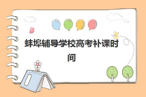 蚌埠辅导学校高考补课时间2025年公布详情是什么？最新招生时间表、报名步骤与机构选择全攻略
