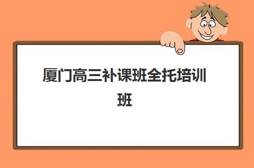 厦门高三补课班全托培训班多少钱一年？2025年最新费用明细、收费标准与择校指南全解析