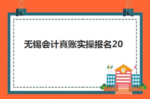 无锡会计真账实操报名2025报名时间如何查询最准确？最新考试日程、培训机构选择与备考全攻略