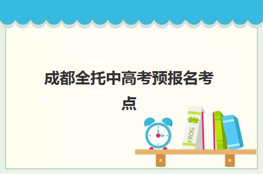 成都全托中高考预报名考点在哪查？2025年官方查询通道、考点分布详解与全托班报名衔接全攻略
