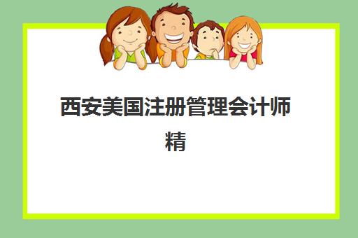 西安美国注册管理会计师精品课程集训营哪个比较好网？2025年最新权威排名、课程特色与择校全攻略