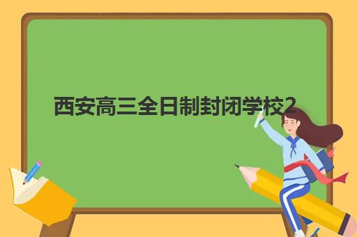 西安高三全日制封闭学校2025年何时开学？最新时间表、择校指南与成功案例全解析