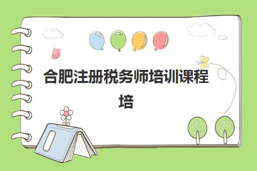 合肥注册税务师培训课程培训基地有哪些学校？2025年最新机构评测、择校指南与成功案例解析