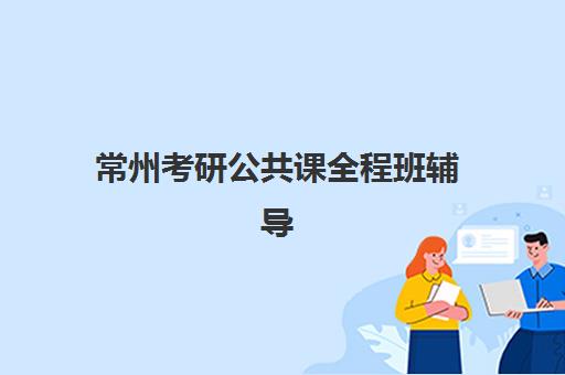 常州考研公共课全程班辅导机构排行榜最新如何查询？2025年权威榜单、本地机构深度测评与科学择校全指南