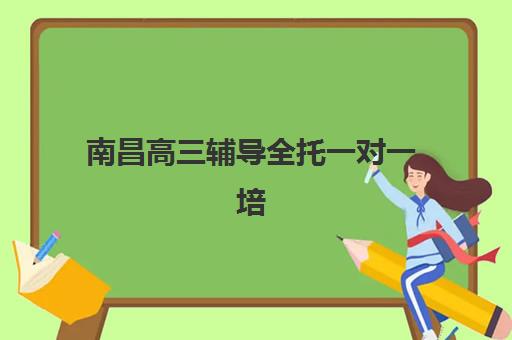 南昌高三辅导全托一对一培训班多少钱一个月？2025年最新价格表、机构对比与科学择校全指南