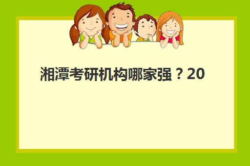 湘潭考研机构哪家强？2025年十大培训机构实力排名与择校指南