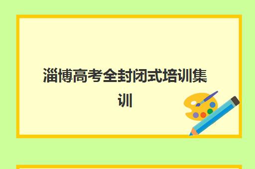 淄博高考全封闭式培训集训营排名榜最新公布如何查询？2025年权威TOP10榜单与科学择校全攻略