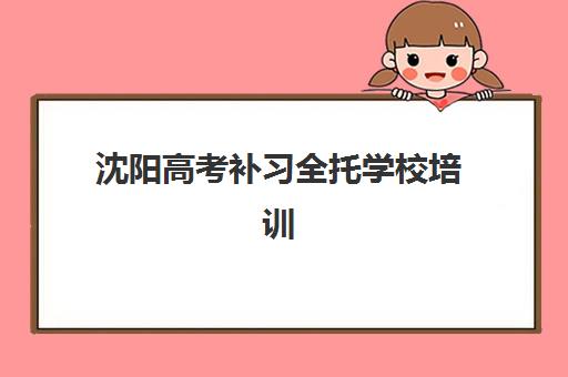 沈阳高考补习全托学校培训基地在哪个位置如何查找？2025年最新地址大全、交通指南与择校攻略全解析