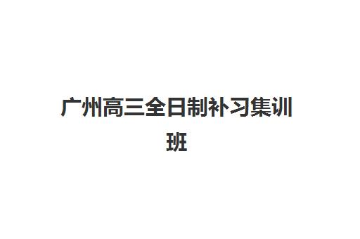 广州高三全日制补习集训班班封闭管理多少钱一个月？2025年费用明细、选择指南与性价比分析全解析