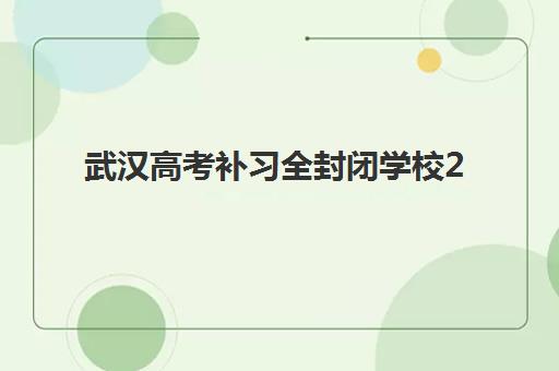武汉高考补习全封闭学校2025年考点有哪些？最新考点地址大全、查询方法详解与优质封闭学校推荐榜单
