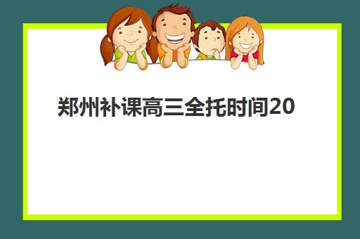 郑州补课高三全托时间2025具体时间如何安排？最新日程表与备考指南全解析