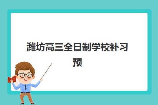 潍坊高三全日制学校补习预报名时间2026年如何科学规划？最新时间节点、报名步骤与择校指南全解析