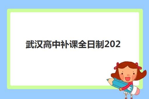 武汉高中补课全日制2025年报名情况如何？五大关键指标与优质机构选择全攻略