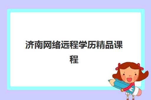 济南网络远程学历精品课程培训机构哪家口碑比较好？2025年口碑排行榜与选择指南