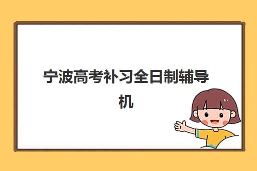 宁波高考补习全日制辅导机构排行榜最新如何查询？2025年权威榜单深度解析、各校特色对比与择校指南