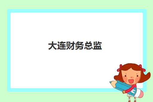 大连财务总监(CFO)辅导班有哪些机构好？2025年最新TOP5权威榜单、各机构特色深度解析与择校指南