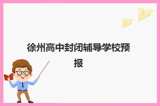 徐州高中封闭辅导学校预报名费用多少钱？2025年最新收费标准解析、各校价格对比与省钱报名全攻略