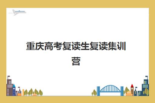 重庆高考复读生复读集训营排名前十名学校如何选择？2023年最新榜单解析与择校指南