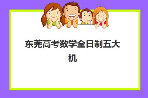 东莞高考数学全日制五大机构用户推荐榜如何查询？2023年最新排名、用户真实评价与选择指南