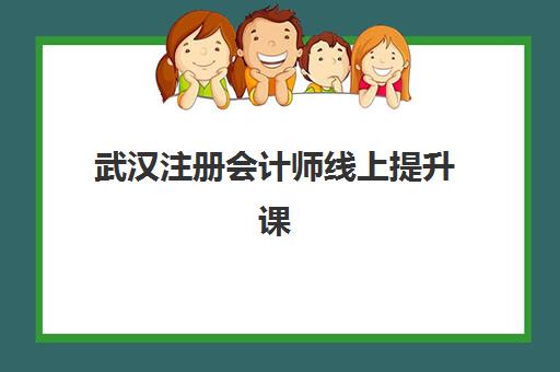 武汉注册会计师线上提升课程辅导班有哪些机构可以报？2025年最新排名前十、课程特色与选择指南全解析