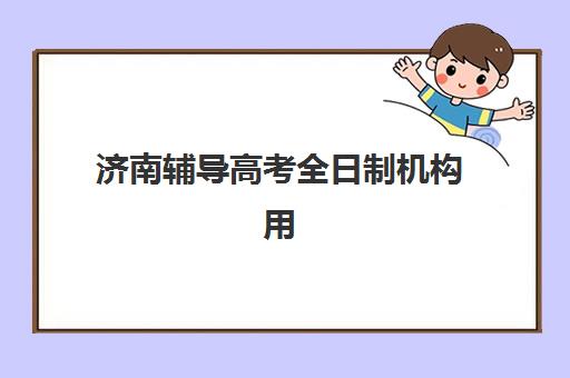 济南辅导高考全日制机构用户口碑白皮书？2025年真实评价详情、择校指南与避坑攻略全解析