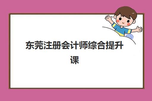 东莞注册会计师综合提升课程报名确认时间是几号啊？2025年最新时间表、确认流程与备考指南全解析