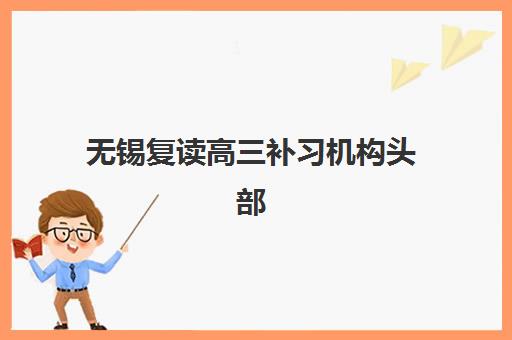 无锡复读高三补习机构头部机构年度白皮书如何解读？2025年关键数据、趋势分析与择校指南全解析