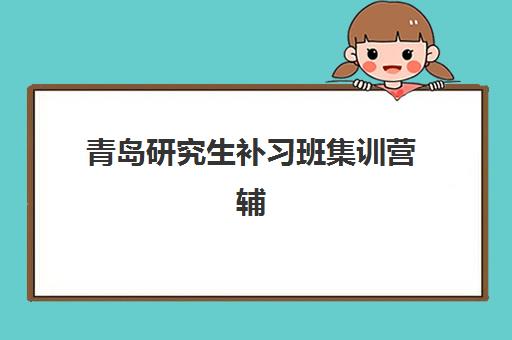 青岛研究生补习班集训营辅导机构最新排行榜如何查询？2025年权威榜单解析、各校特色对比与科学择校全指南