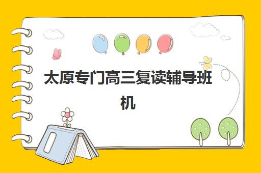 太原专门高三复读辅导班机构成功率最高的是哪个？2025年权威成功率榜单、各校对比与择校全攻略