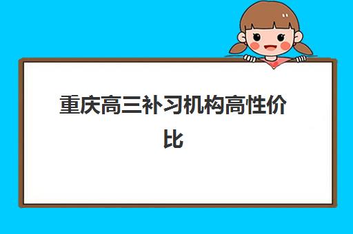重庆高三补习机构高性价比公办机构TOP5如何选择？2025年最新排名详情、择校标准与成功经验全指南
