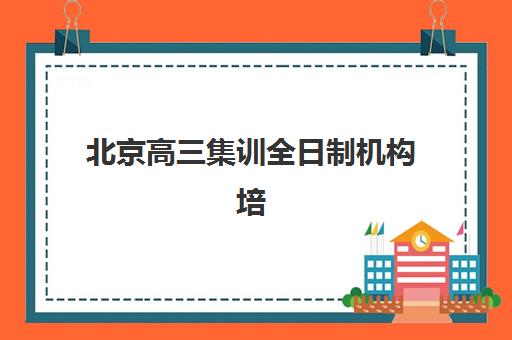 北京高三集训全日制机构培训机构寄宿基地电话如何查询？2025年最新联系渠道、各校特色解析与科学择校全指南