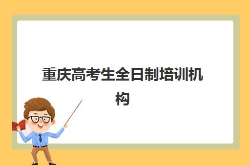 重庆高考生全日制培训机构数学如何选择？2025年最新权威排名、择校指南与性价比全攻略