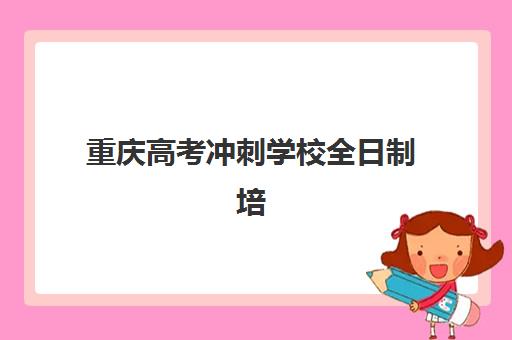 重庆高考冲刺学校全日制培训学校排名前十名如何查询？2025年最新权威榜单、择校指南与成功案例解析