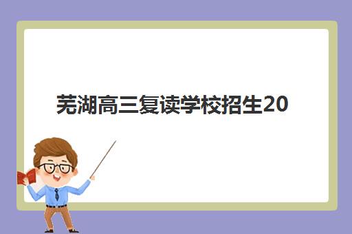芜湖高三复读学校招生2025年时间具体时间如何查询？最新时间表解读、报名流程与备考指南全解析