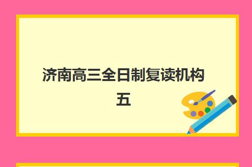 济南高三全日制复读机构五大机构服务白皮书怎么查？2023年最新服务详情、五大机构对比与择校全攻略详解