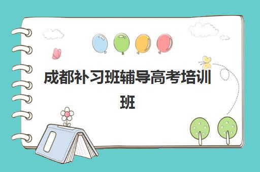 成都补习班辅导高考培训班哪个好一点？2025年成都高考培训市场权威排名解析、科学择校标准与备考策略全指南