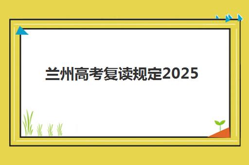 兰州高考复读规定2025年考试时间表如何查询？最新政策深度解读、时间表获取方法与备考规划全指南