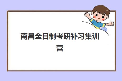 南昌全日制考研补习集训营培训学校排名榜最新如何查询？2025年权威排名前十机构综合评测与择校全指南